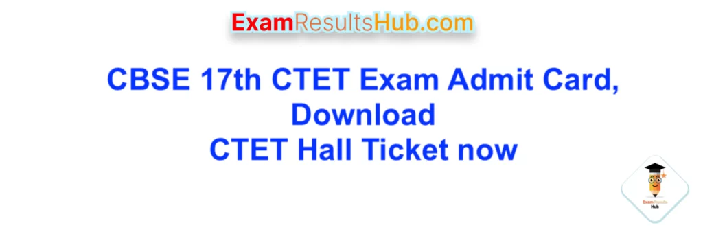 CBSE 17th CTET Exam Admit Card, Download CTET Hall Ticket now