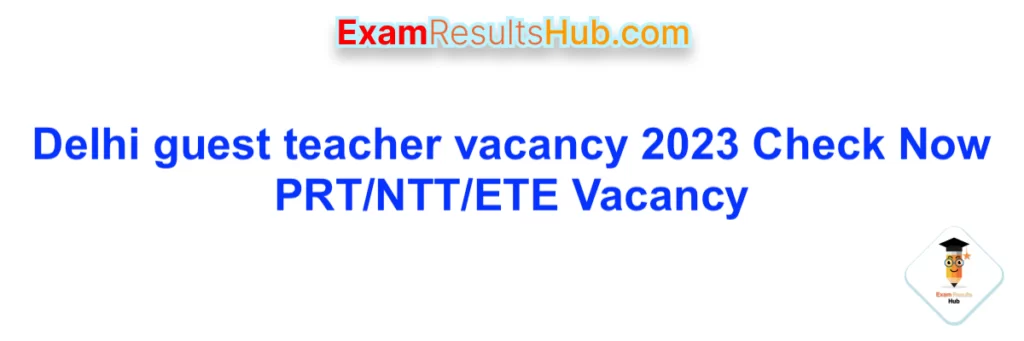 Delhi guest teacher vacancy 2023 Check Now PRT/NTT/ETE Vacancy