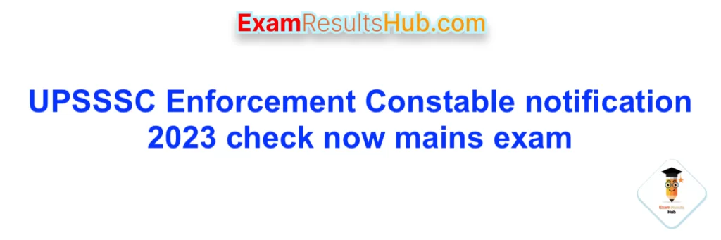 UPSSSC Enforcement Constable notification 2023 check now mains exam