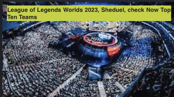League of Legends Worlds 2023, Sheduel, check Now Top Ten Teams